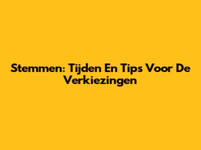 Stemmen: Tijden En Tips Voor De Verkiezingen