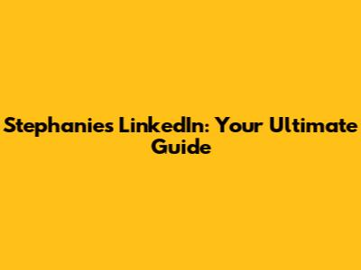 Stephanie's LinkedIn: Your Ultimate Guide