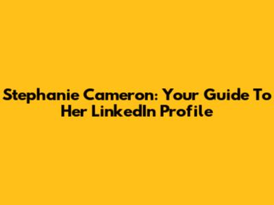 Stephanie Cameron: Your Guide To Her LinkedIn Profile