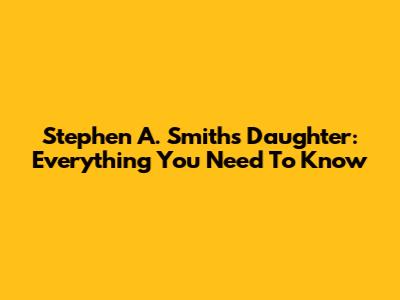 Stephen A. Smith's Daughter: Everything You Need To Know