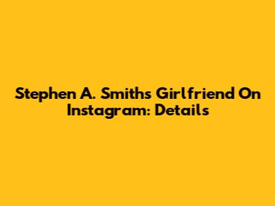 Stephen A. Smith's Girlfriend On Instagram: Details