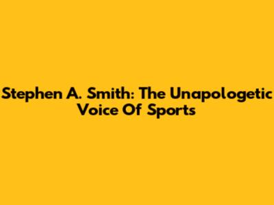 Stephen A. Smith: The Unapologetic Voice Of Sports