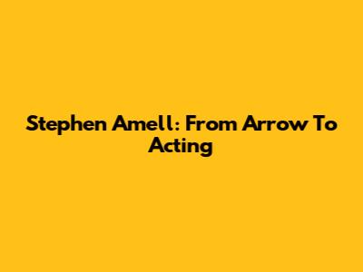 Stephen Amell: From Arrow To Acting
