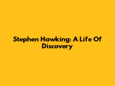 Stephen Hawking: A Life Of Discovery