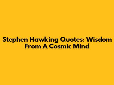 Stephen Hawking Quotes: Wisdom From A Cosmic Mind