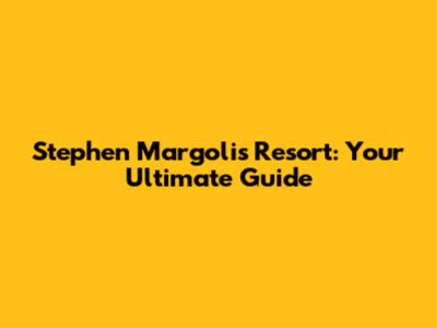 Stephen Margolis Resort: Your Ultimate Guide