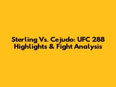 Sterling Vs. Cejudo: UFC 288 Highlights & Fight Analysis