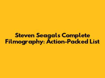 Steven Seagal's Complete Filmography: Action-Packed List