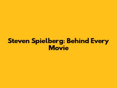 Steven Spielberg: Behind Every Movie