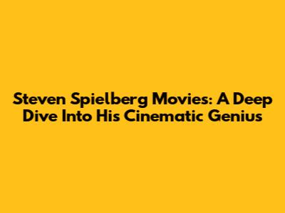 Steven Spielberg Movies: A Deep Dive Into His Cinematic Genius