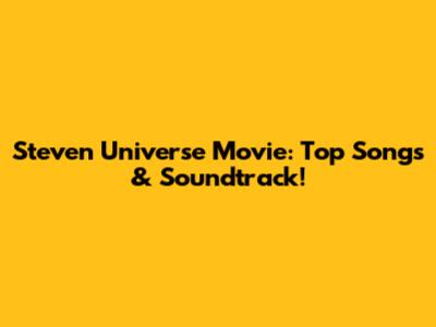 Steven Universe Movie: Top Songs & Soundtrack!