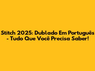 Stitch 2025: Dublado Em Português - Tudo Que Você Precisa Saber!