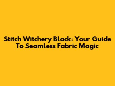 Stitch Witchery Black: Your Guide To Seamless Fabric Magic