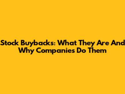 Stock Buybacks: What They Are And Why Companies Do Them