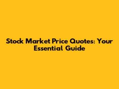 Stock Market Price Quotes: Your Essential Guide