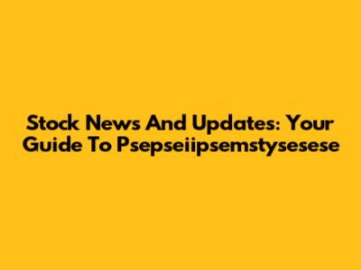 Stock News And Updates: Your Guide To Psepseiipsemstysesese