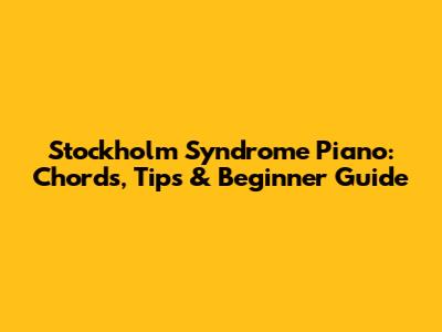 Stockholm Syndrome Piano: Chords, Tips & Beginner Guide
