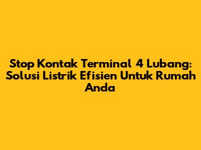 Stop Kontak Terminal 4 Lubang: Solusi Listrik Efisien Untuk Rumah Anda