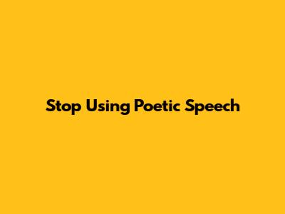 Stop Using Poetic Speech
