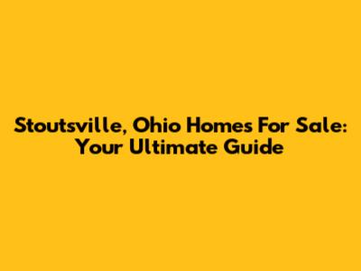 Stoutsville, Ohio Homes For Sale: Your Ultimate Guide