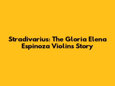 Stradivarius: The Gloria Elena Espinoza Violin's Story