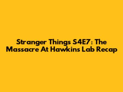 Stranger Things S4E7: The Massacre At Hawkins Lab Recap