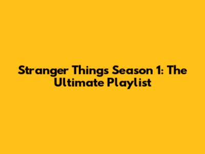Stranger Things Season 1: The Ultimate Playlist