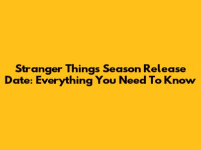 Stranger Things Season Release Date: Everything You Need To Know