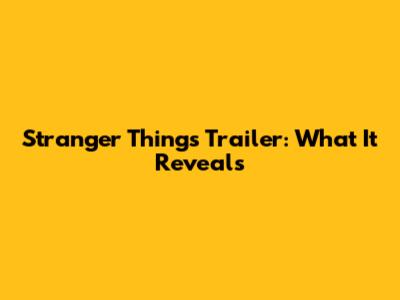 Stranger Things Trailer: What It Reveals