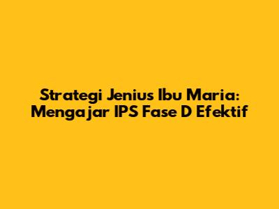 Strategi Jenius Ibu Maria: Mengajar IPS Fase D Efektif