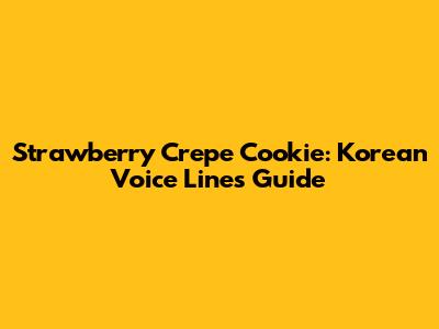 Strawberry Crepe Cookie: Korean Voice Lines Guide