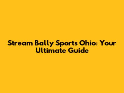 Stream Bally Sports Ohio: Your Ultimate Guide
