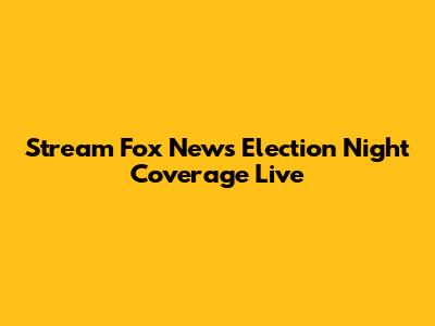 Stream Fox News Election Night Coverage Live