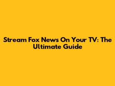 Stream Fox News On Your TV: The Ultimate Guide