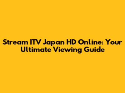 Stream ITV Japan HD Online: Your Ultimate Viewing Guide