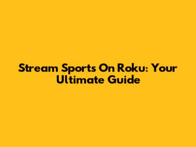 Stream Sports On Roku: Your Ultimate Guide