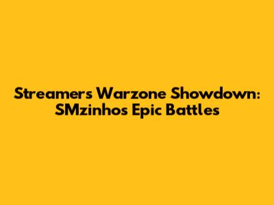 Streamers Warzone Showdown: SMzinho's Epic Battles