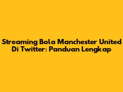 Streaming Bola Manchester United Di Twitter: Panduan Lengkap