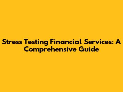 Stress Testing Financial Services: A Comprehensive Guide
