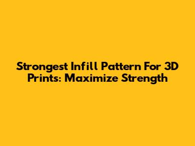 Strongest Infill Pattern For 3D Prints: Maximize Strength