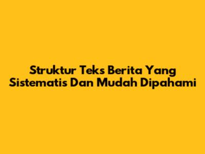 Struktur Teks Berita Yang Sistematis Dan Mudah Dipahami