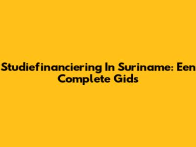 Studiefinanciering In Suriname: Een Complete Gids