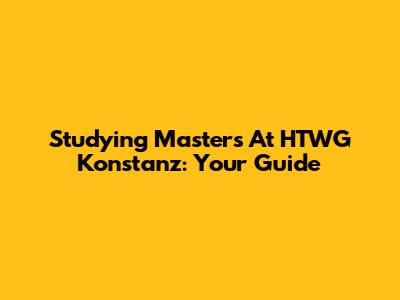 Studying Masters At HTWG Konstanz: Your Guide