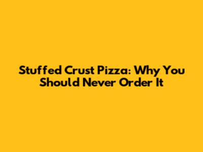 Stuffed Crust Pizza: Why You Should Never Order It