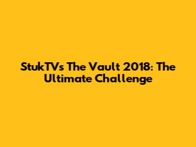 StukTV's The Vault 2018: The Ultimate Challenge