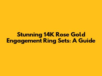 Stunning 14K Rose Gold Engagement Ring Sets: A Guide