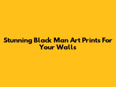 Stunning Black Man Art Prints For Your Walls