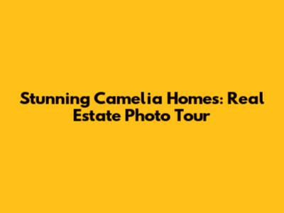 Stunning Camelia Homes: Real Estate Photo Tour
