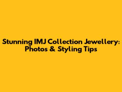 Stunning IMJ Collection Jewellery: Photos & Styling Tips