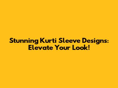 Stunning Kurti Sleeve Designs: Elevate Your Look!